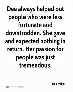 people who were less fortunate and downtrodden. She gave and expected ...