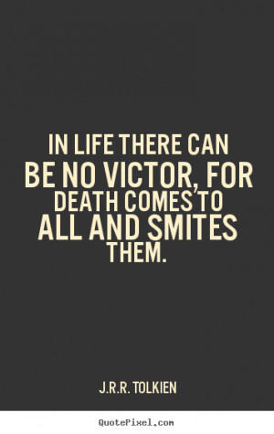 Tolkien image quotes - In life there can be no victor, for death ...