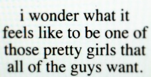 wonder what it feels like to be one of those pretty girls that all ...