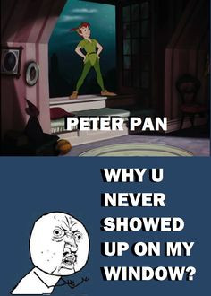 Always wanted a Peter Pan showing up at my window. And my window is ...