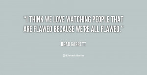 think we love watching people that are flawed because we're all ...