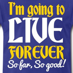 IM GOING TO LIVE FOREVER So far So good! quote shirt! T-Shirts