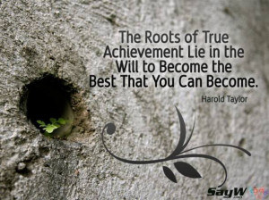 The roots of true achievement lie in the will to become the best that ...