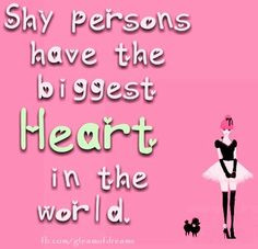 Shy persons have the biggest heart in the world