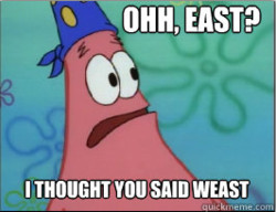 Ohh, East? I thought you said “Weast”