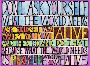 ... and do that because what the world needs is people who have come alive