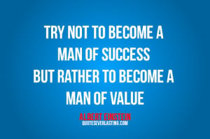 ... man of success but rather to become a man of value. -Albert Einstein