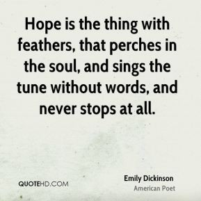 Hope is the thing with feathers, that perches in the soul, and sings ...