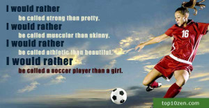 ... than beautiful. I would rather be called a soccer player than a girl