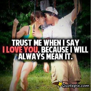 Trust Me When I Say I Love You, Because I Will Always Mean It.