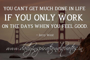 You can't get much done in life if you only work on the days when you ...