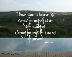 ... self indulgent, caring for myself is an act of survival. - Audre Lorde