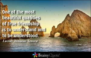 ... qualities of true friendship is to understand and to be understood