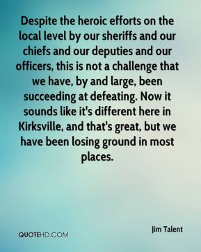 Jim Talent - Despite the heroic efforts on the local level by our ...