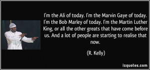 the Ali of today. I'm the Marvin Gaye of today. I'm the Bob Marley ...