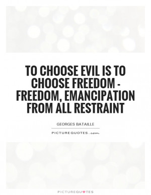 ... evil is to choose freedom - freedom, emancipation from all restraint