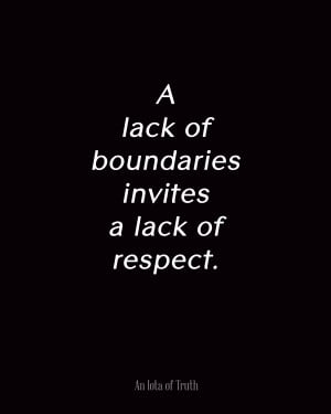 lack of boundaries invites a lack of respect.