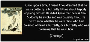 Once upon a time, Chuang Chou dreamed that he was a butterfly, a ...