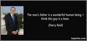 ... is a wonderful human being. I think this guy is a loser. - Harry Reid