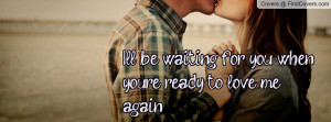 ll be waiting for you when you re ready to love me again pictures