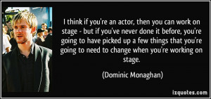 think if you're an actor, then you can work on stage - but if you've ...