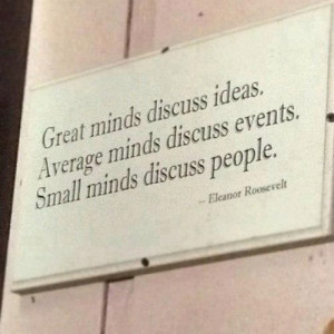 Great minds discuss ideas; average minds discuss events; small minds ...