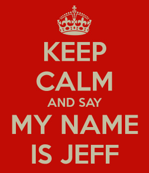 KEEP CALM AND SAY MY NAME IS JEFF