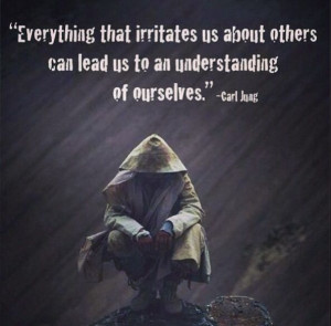 Everything that irritates us about others can lead us to an ...