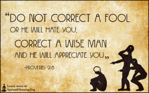 Do not correct a fool, or he will hate you; correct a wise man and ...