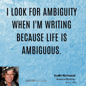 look for ambiguity when I'm writing because life is ambiguous.