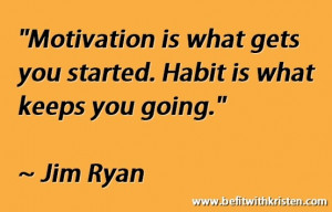 ... is what gets you started. Habit is what keeps you going. ~Jim Ryan