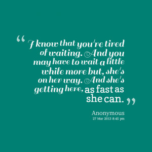 Quotes Picture: i know that you're tired of waiting and you may have ...