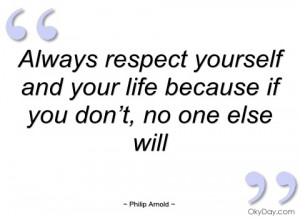 always respect yourself and your life philip arnold