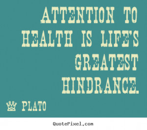 Life quotes - Attention to health is life's greatest hindrance.