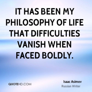 It has been my philosophy of life that difficulties vanish when faced ...