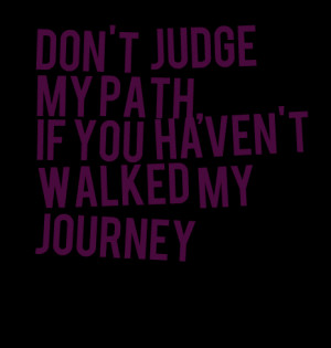 Quotes Picture: don't judge my path, if you haven't walked my journey
