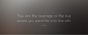 You become the average of the people you spend the most time with ...
