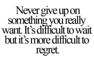 Never give up on something you really want. It's difficult to wait but ...