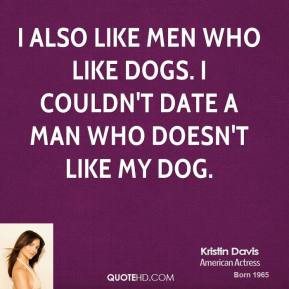 ... like men who like dogs. I couldn't date a man who doesn't like my dog