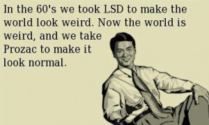Prozac Anybody? or LSD Anybody? So the question is 1960 or 2013 ?