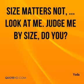 Size matters not, ... Look at me. Judge me by size, do you?