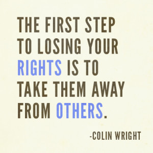 The first step to losing your rights is to take them away from others ...