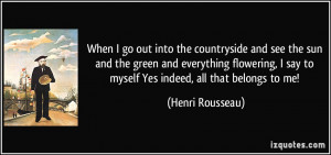 ... say to myself Yes indeed, all that belongs to me! - Henri Rousseau
