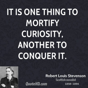 It is one thing to mortify curiosity, another to conquer it.