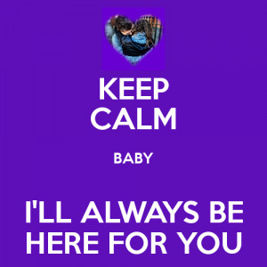 KEEP CALM BABY I'LL ALWAYS BE HERE FOR YOU