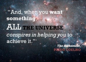 And when you want something, all the universe conspires in helping you ...