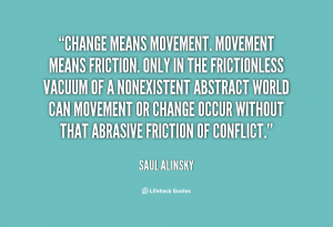 quote-Saul-Alinsky-change-means-movement-movement-means-friction-only ...