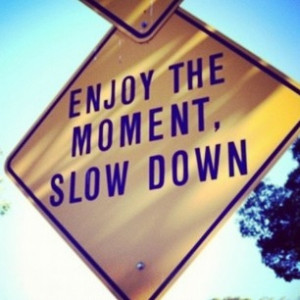 ... Moment http://www.curiositiesbydickens.com/enjoy-the-moment-slow-down