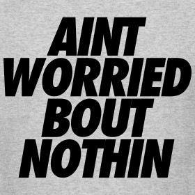 Design ~ Aint Worried Bout Nothin T-Shirts