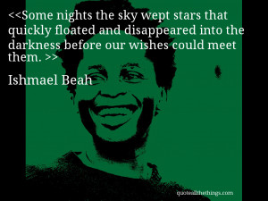 ... into the darkness before our wishes could meet them. – Ishmael Beah